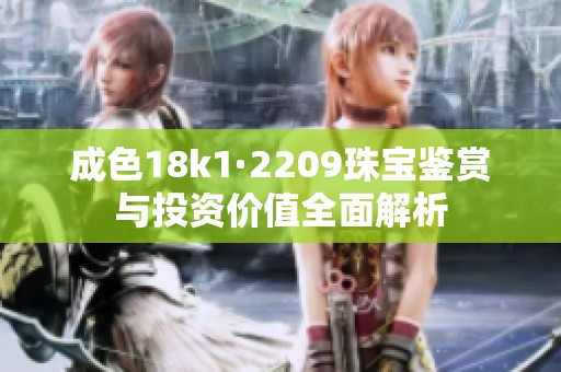 成色18k1·2209珠宝鉴赏与投资价值全面解析