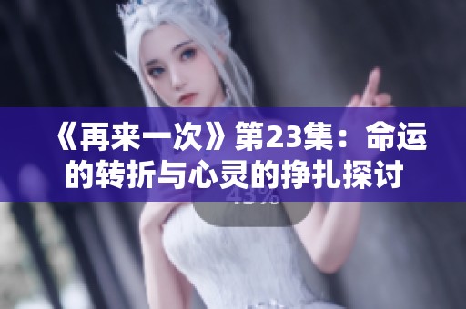 《再来一次》第23集：命运的转折与心灵的挣扎探讨