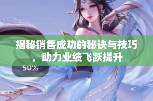 揭秘销售成功的秘诀与技巧，助力业绩飞跃提升