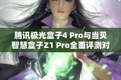 腾讯极光盒子4 Pro与当贝智慧盒子Z1 Pro全面评测对比分析