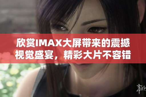 欣赏IMAX大屏带来的震撼视觉盛宴，精彩大片不容错过
