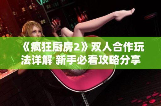 《疯狂厨房2》双人合作玩法详解 新手必看攻略分享