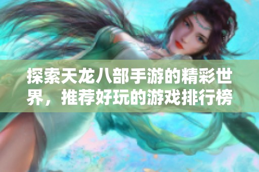 探索天龙八部手游的精彩世界，推荐好玩的游戏排行榜与体验分享
