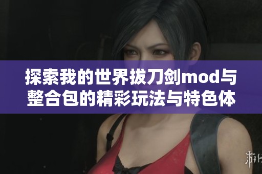 探索我的世界拔刀剑mod与整合包的精彩玩法与特色体验