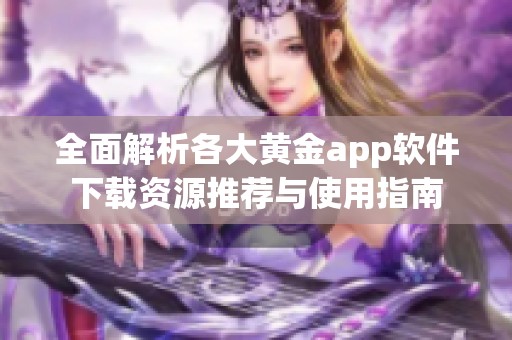 全面解析各大黄金app软件下载资源推荐与使用指南