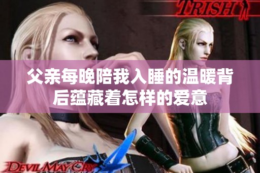 父亲每晚陪我入睡的温暖背后蕴藏着怎样的爱意