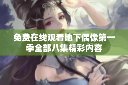 免费在线观看地下偶像第一季全部八集精彩内容