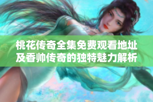桃花传奇全集免费观看地址及香帅传奇的独特魅力解析