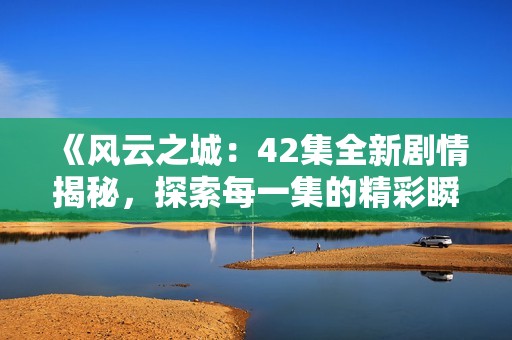 《风云之城：42集全新剧情揭秘，探索每一集的精彩瞬间》