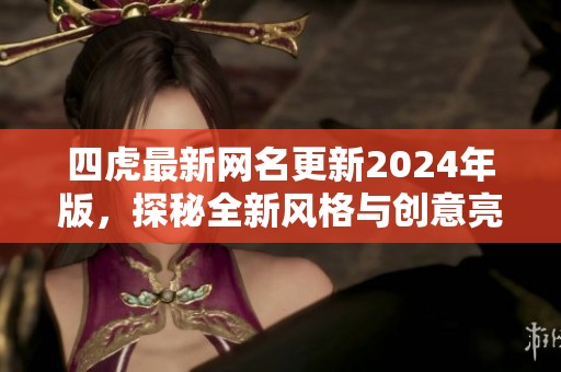 四虎最新网名更新2024年版，探秘全新风格与创意亮点