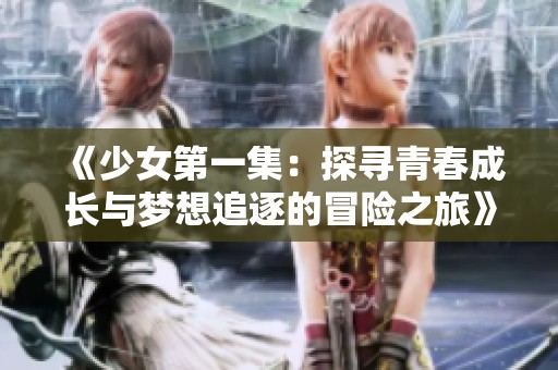 《少女第一集：探寻青春成长与梦想追逐的冒险之旅》