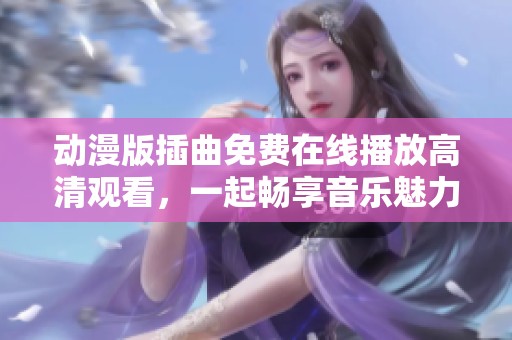 动漫版插曲免费在线播放高清观看，一起畅享音乐魅力