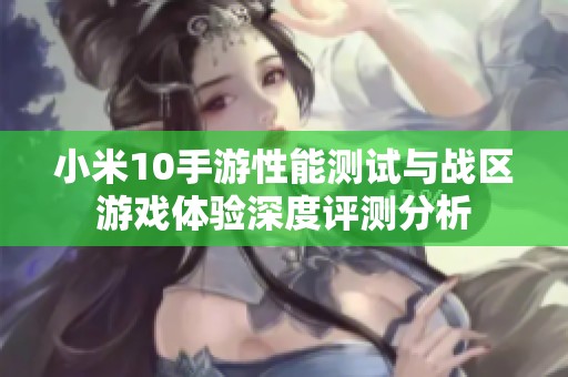 小米10手游性能测试与战区游戏体验深度评测分析