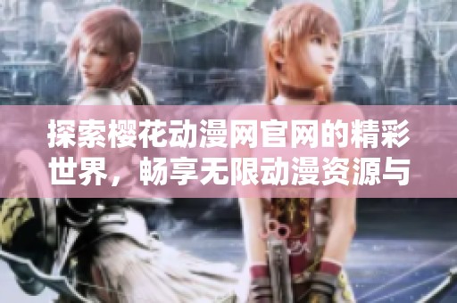 探索樱花动漫网官网的精彩世界，畅享无限动漫资源与资讯