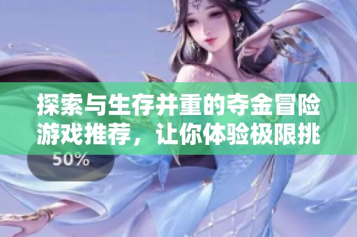 探索与生存并重的夺金冒险游戏推荐，让你体验极限挑战