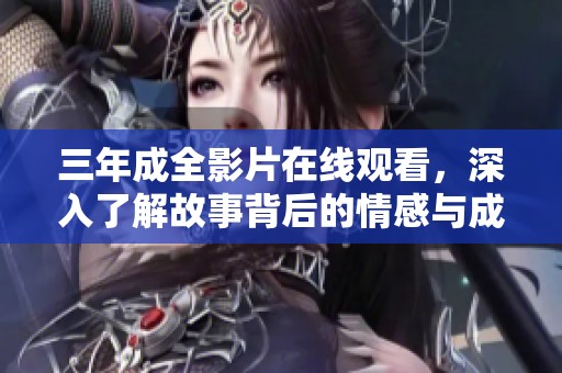 三年成全影片在线观看，深入了解故事背后的情感与成长