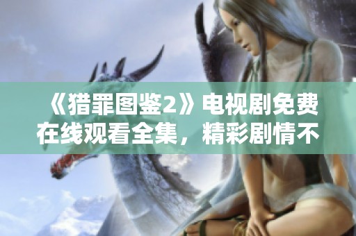 《猎罪图鉴2》电视剧免费在线观看全集，精彩剧情不容错过！