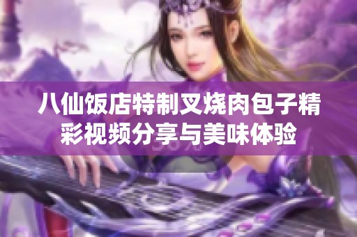 八仙饭店特制叉烧肉包子精彩视频分享与美味体验