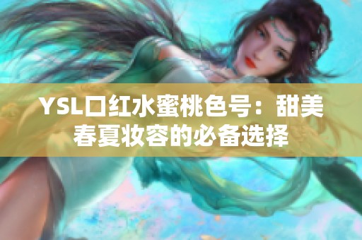 YSL口红水蜜桃色号：甜美春夏妆容的必备选择