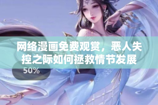 网络漫画免费观赏，恶人失控之际如何拯救情节发展