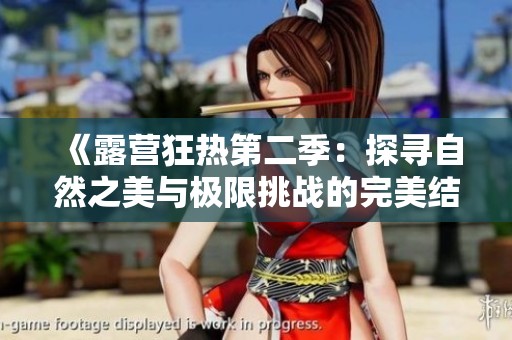《露营狂热第二季：探寻自然之美与极限挑战的完美结合》