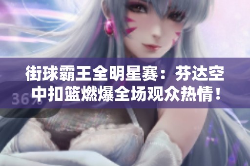 街球霸王全明星赛：芬达空中扣篮燃爆全场观众热情！