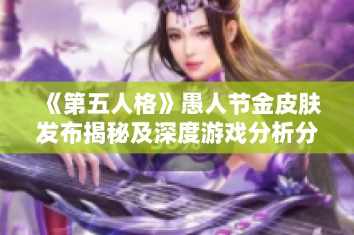 《第五人格》愚人节金皮肤发布揭秘及深度游戏分析分享