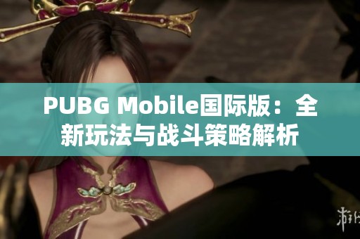 PUBG Mobile国际版：全新玩法与战斗策略解析