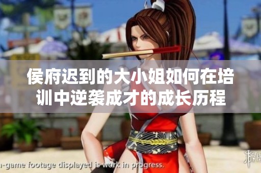 侯府迟到的大小姐如何在培训中逆袭成才的成长历程