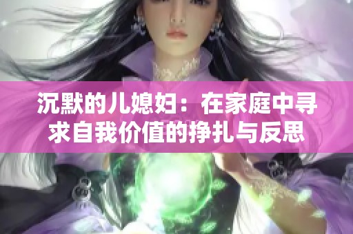 沉默的儿媳妇：在家庭中寻求自我价值的挣扎与反思
