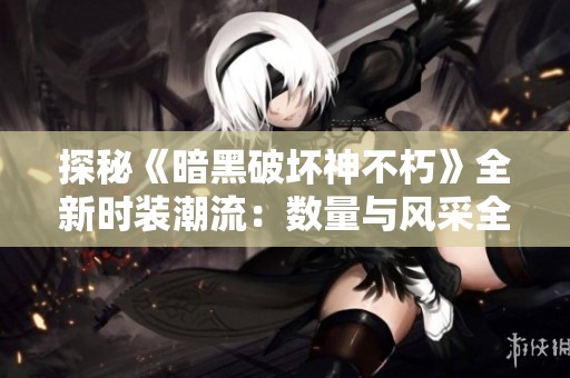 探秘《暗黑破坏神不朽》全新时装潮流：数量与风采全面解析