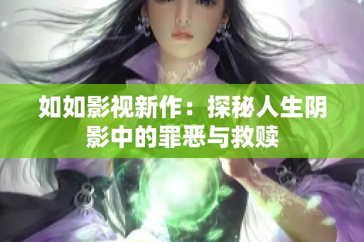 如如影视新作：探秘人生阴影中的罪恶与救赎