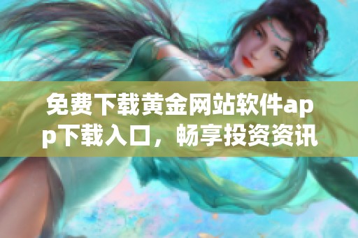 免费下载黄金网站软件app下载入口，畅享投资资讯与服务