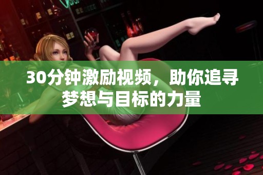 30分钟激励视频，助你追寻梦想与目标的力量