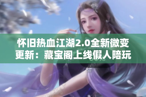 怀旧热血江湖2.0全新微变更新：藏宝阁上线假人陪玩功能与局域网外网支持