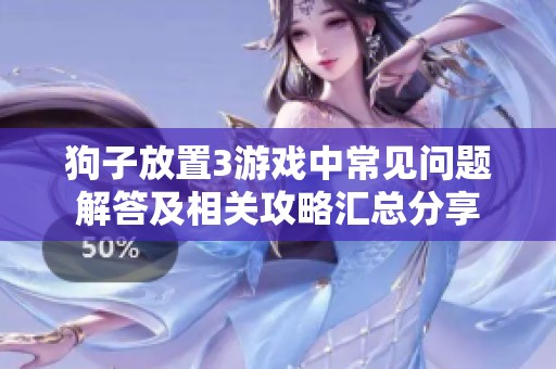狗子放置3游戏中常见问题解答及相关攻略汇总分享