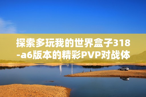 探索多玩我的世界盒子318-a6版本的精彩PVP对战体验