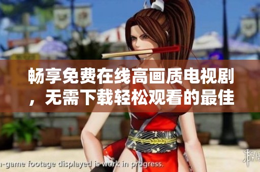 畅享免费在线高画质电视剧，无需下载轻松观看的最佳平台
