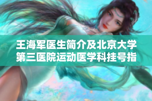王海军医生简介及北京大学第三医院运动医学科挂号指南