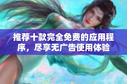 推荐十款完全免费的应用程序，尽享无广告使用体验