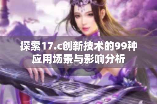 探索17.c创新技术的99种应用场景与影响分析