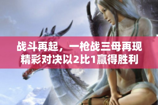战斗再起，一枪战三母再现精彩对决以2比1赢得胜利