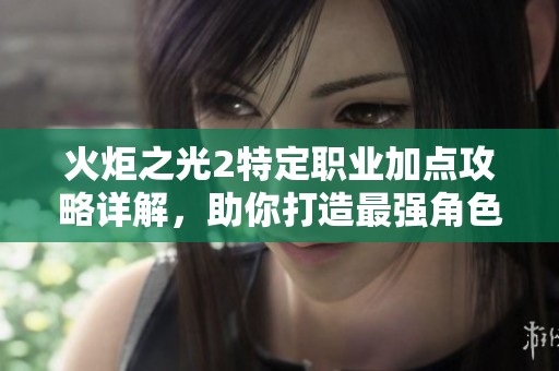 火炬之光2特定职业加点攻略详解，助你打造最强角色配置