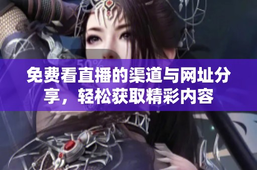 免费看直播的渠道与网址分享，轻松获取精彩内容