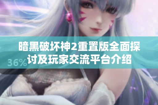 暗黑破坏神2重置版全面探讨及玩家交流平台介绍