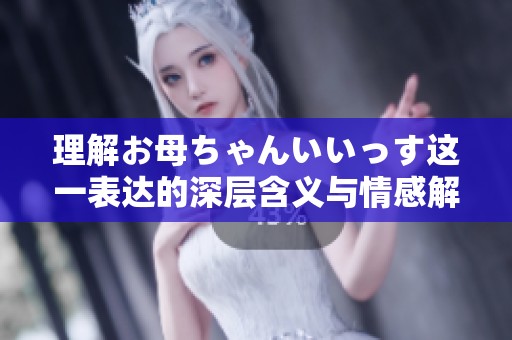 理解お母ちゃんいいっす这一表达的深层含义与情感解析
