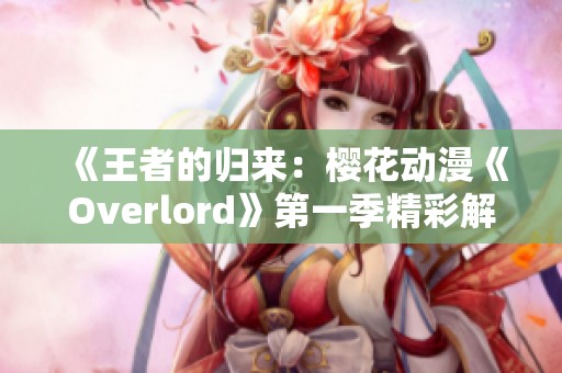 《王者的归来：樱花动漫《Overlord》第一季精彩解析》