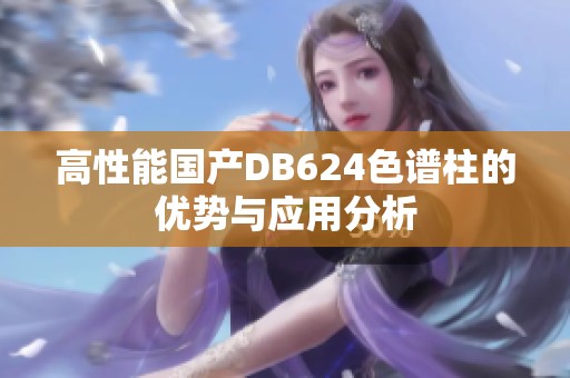高性能国产DB624色谱柱的优势与应用分析