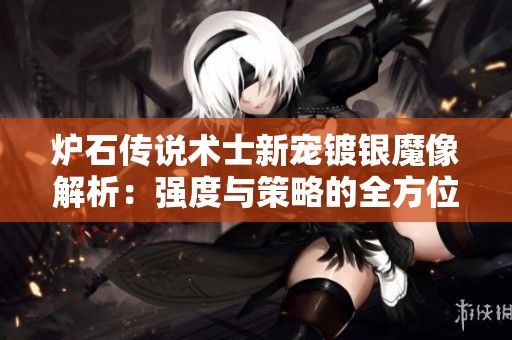 炉石传说术士新宠镀银魔像解析：强度与策略的全方位探讨