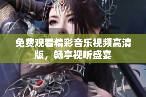 免费观看精彩音乐视频高清版，畅享视听盛宴